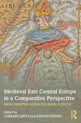 Medieval East Central Europe in a Comparative Perspective: From Frontier Zones to Lands in Focus book