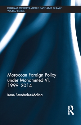 Moroccan Foreign Policy under Mohammed VI, 1999-2014 by Irene Fernandez-Molina