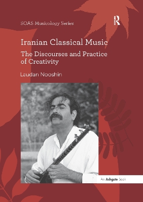 Iranian Classical Music: The Discourses and Practice of Creativity by Laudan Nooshin