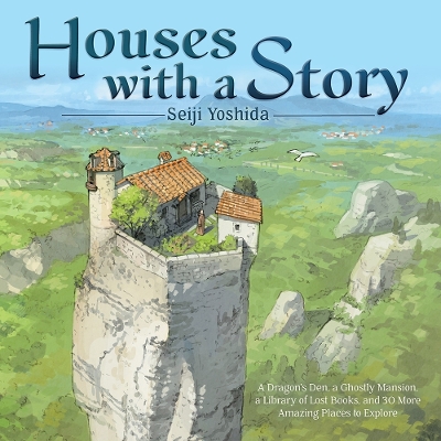 Houses with a Story: A Dragon’s Den, a Ghostly Mansion, a Library of Lost Books, and 30 More Amazing Places to Explore book