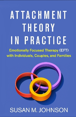 Attachment Theory in Practice: Emotionally Focused Therapy (EFT) with Individuals, Couples, and Families book