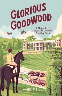 Glorious Goodwood: A Biography of England's Greatest Sporting Estate book