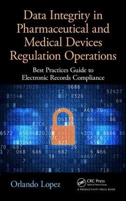 Data Integrity in Pharmaceutical and Medical Devices Regulation Operations by Orlando Lopez