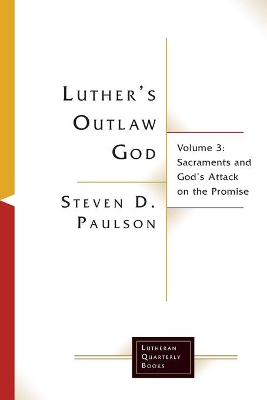 Luther's Outlaw God: Volume 3: Sacraments and God's Attack on the Promise book