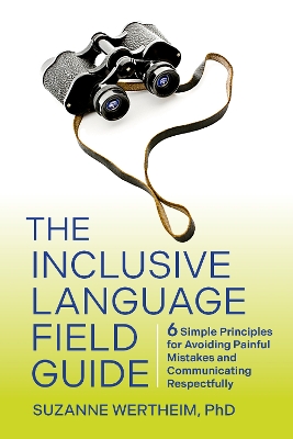 The Inclusive Language Field Guide: 6 Simple Principles for Avoiding Painful Mistakes and Communicating Respectfully book