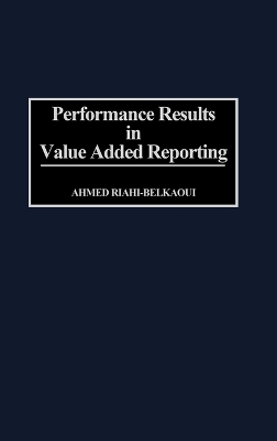 Performance Results in Value Added Reporting by Ahmed Riahi-Belkaoui