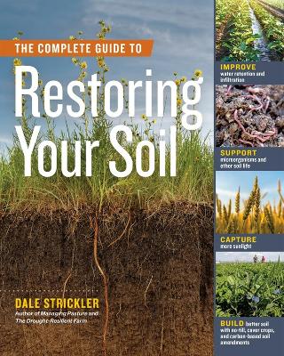 The Complete Guide to Restoring Your Soil: Improve Water Retention and Infiltration; Support Microorganisms and Other Soil Life; Capture More Sunlight; and Build Better Soil with No-Till, Cover Crops, and Carbon-Based Soil Amendments book
