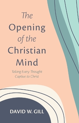 The Opening of the Christian Mind by David W Gill