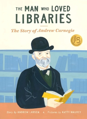 Man Who Loved Libraries: The Story of Andrew Carnegie by Andrew Larsen