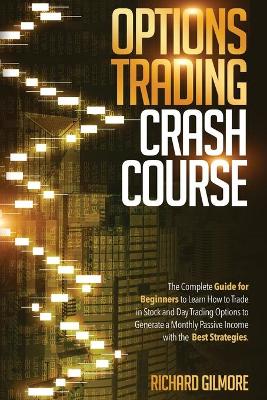 Options Trading Crash Course: The Complete Guide for Beginners to Learn How to Trade in Stock and Day Trading Options to Generate a Monthly Passive Income with the Best Options Trading Strategies. book