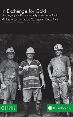 In Exchange for Gold: The Legacy and Sustainability of Artisanal Gold Mining in Las Juntas de Abangares, Costa Rica by Richard a Niesenbaum