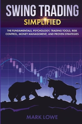 Swing Trading: Simplified - The Fundamentals, Psychology, Trading Tools, Risk Control, Money Management, And Proven Strategies (Stock Market Investing for Beginners) by Mark Lowe