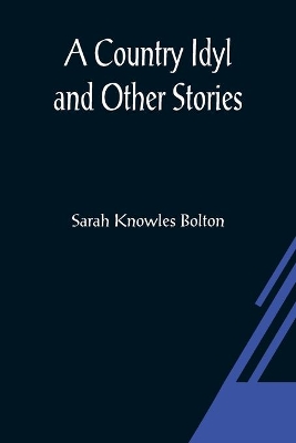 A Country Idyl and Other Stories by Sarah Knowles Bolton