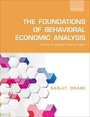 The The Foundations of Behavioral Economic Analysis: Volume IV: Behavioral Game Theory by Sanjit Dhami