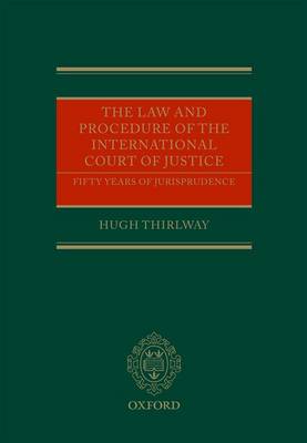 The The Law and Procedure of the International Court of Justice: Fifty Years of Jurisprudence by Hugh Thirlway