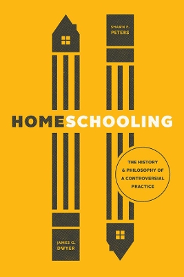 Homeschooling: The History and Philosophy of a Controversial Practice by James G Dwyer