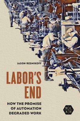 Labor's End: How the Promise of Automation Degraded Work by Jason Resnikoff