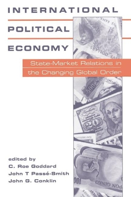 International Political Economy: State-market Relations in the Changing Global Order by C. Roe Goddard