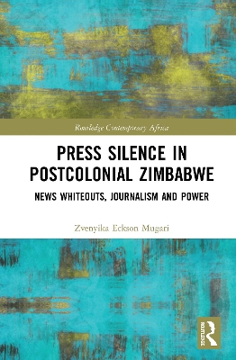 Press Silence in Postcolonial Zimbabwe: News Whiteouts, Journalism and Power by Zvenyika Eckson Mugari