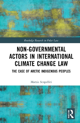 Non-Governmental Actors in International Climate Change Law: The Case of Arctic Indigenous Peoples by Marzia Scopelliti