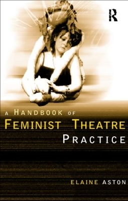Feminist Theatre Practice: A Handbook by Elaine Aston