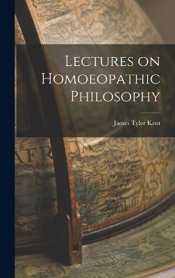 Lectures on Homoeopathic Philosophy by James Tyler Kent