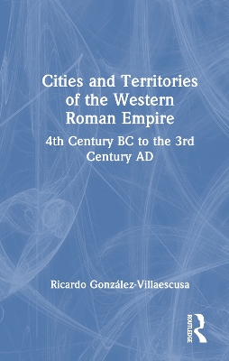 Cities and Territories of the Western Roman Empire: 4th Century BC to the 3rd Century AD by Ricardo González-Villaescusa