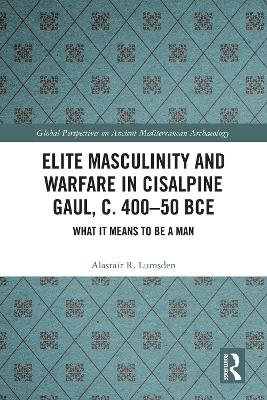 Elite Masculinity and Warfare in Cisalpine Gaul, c. 400-50 BCE: What it Means to be a Man book