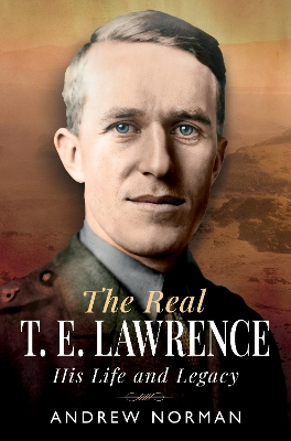 The Real T E Lawrence: His Life and Legacy book