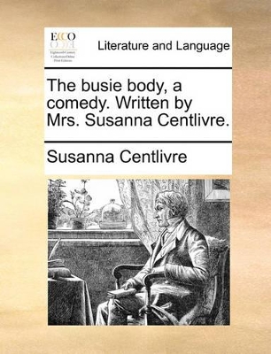 The Busie Body, a Comedy. Written by Mrs. Susanna Centlivre. book