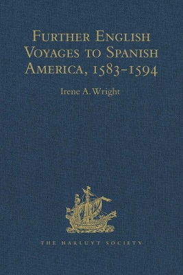 Further English Voyages to Spanish America, 1583-1594: Documents from the Archives of the Indies at Seville illustrating English Voyages to the Caribbean, the Spanish Main, Florida, and Virginia by Irene A. Wright