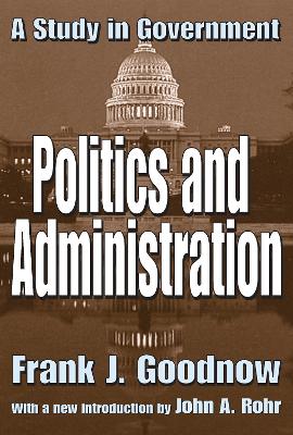 Politics and Administration: A Study in Government by Frank J Goodnow