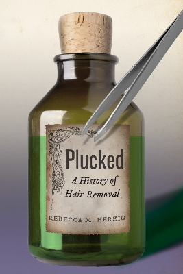 Plucked: A History of Hair Removal by Rebecca M. Herzig