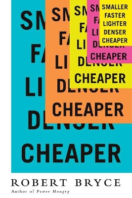 Smaller Faster Lighter Denser Cheaper by Robert Bryce
