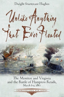 Unlike Anything That Ever Floated: The Monitor and Virginia and the Battle of Hampton Roads, March 8-9, 1862 book