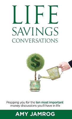 Life Savings Conversations: Prepping You for the Ten Most Important Money Discussions You'll Have in Life by Amy Jamrog