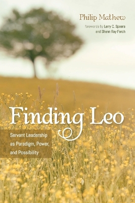 Finding Leo: Servant Leadership as Paradigm, Power, and Possibility by Philip Mathew