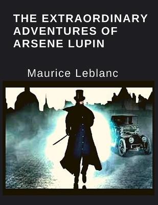 The Extraordinary Adventures Of Arsene Lupin by Maurice LeBlanc