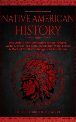 Native American History: Accurate & Comprehensive History, Origins, Culture, Tribes, Legends, Mythology, Wars, Stories & More of The Native Indigenous Americans book