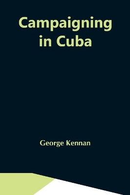 Campaigning In Cuba by George Kennan