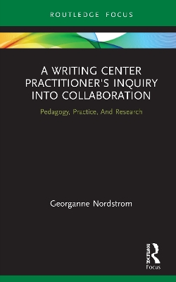 A Writing Center Practitioner's Inquiry into Collaboration: Pedagogy, Practice, And Research book