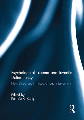 Psychological Trauma and Juvenile Delinquency: New Directions in Research and Intervention by Patricia Kerig