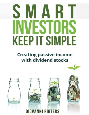 Smart Investors Keep It Simple: Creating passive income with dividend stocks by Giovanni Rigters