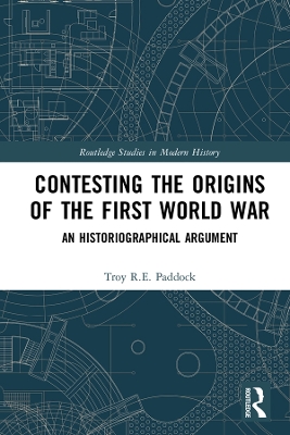 Contesting the Origins of the First World War: An Historiographical Argument by Troy Paddock