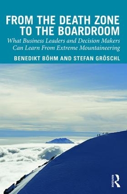 From the Death Zone to the Boardroom: What Business Leaders and Decision Makers Can Learn From Extreme Mountaineering book