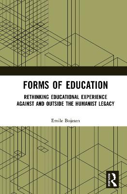 Forms of Education: Rethinking Educational Experience Against and Outside the Humanist Legacy by Emile Bojesen