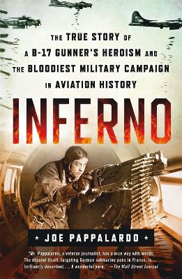 Inferno: The True Story of a B-17 Gunner's Heroism and the Bloodiest Military Campaign in Aviation History by Joe Pappalardo