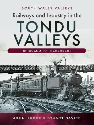 Railways and Industry in the Tondu Valleys: Bridgend to Treherbert by John V. Hodge