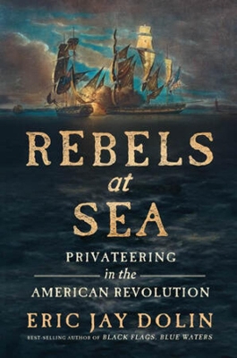 Rebels at Sea: Privateering in the American Revolution book