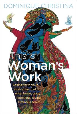 This Is Woman's Work: Calling Forth Your Inner Council of Wise, Brave, Crazy, Rebellious, Loving, Luminous Selves book